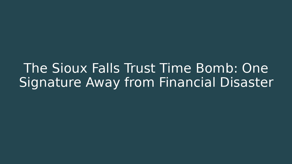 The Sioux Falls Trust Time Bomb: One Signature Away from Financial Disaster