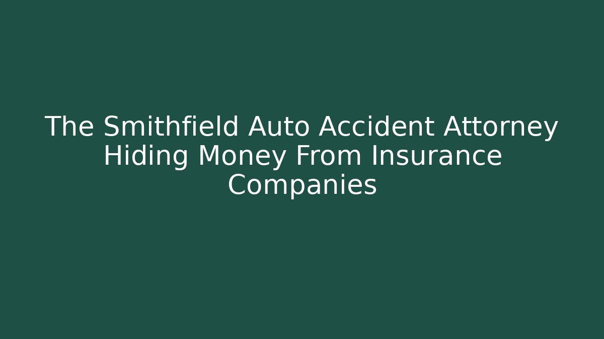 The Smithfield Auto Accident Attorney Hiding Money From Insurance Companies