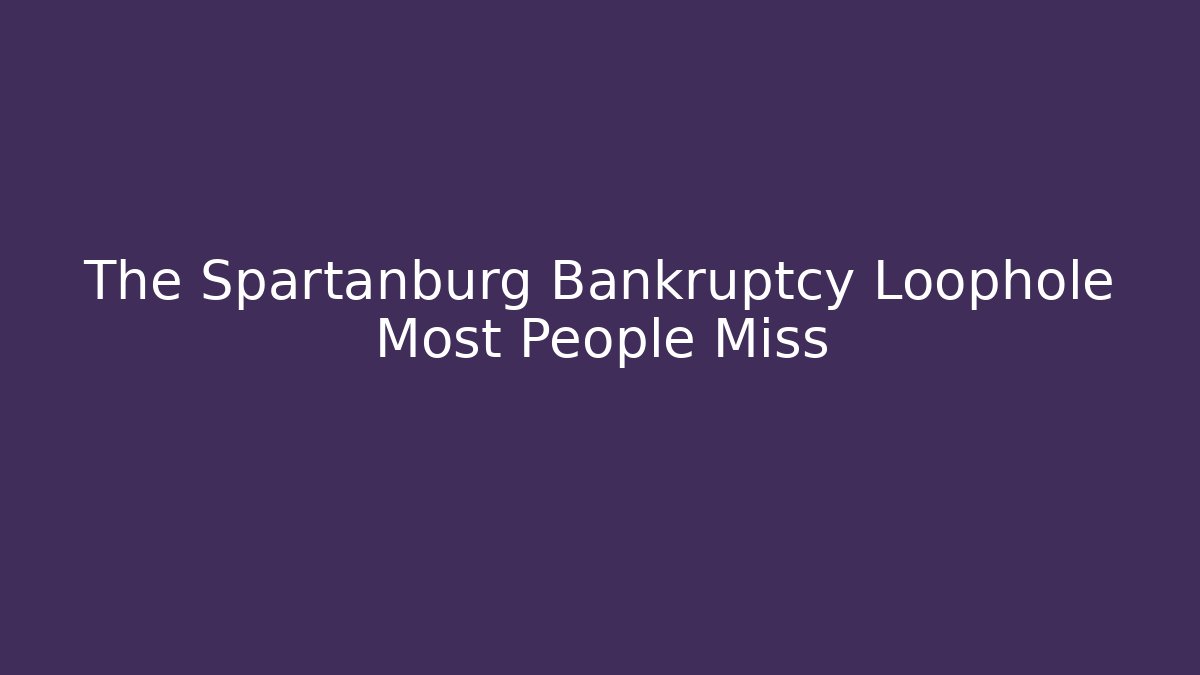 The Spartanburg Bankruptcy Loophole Most People Miss
