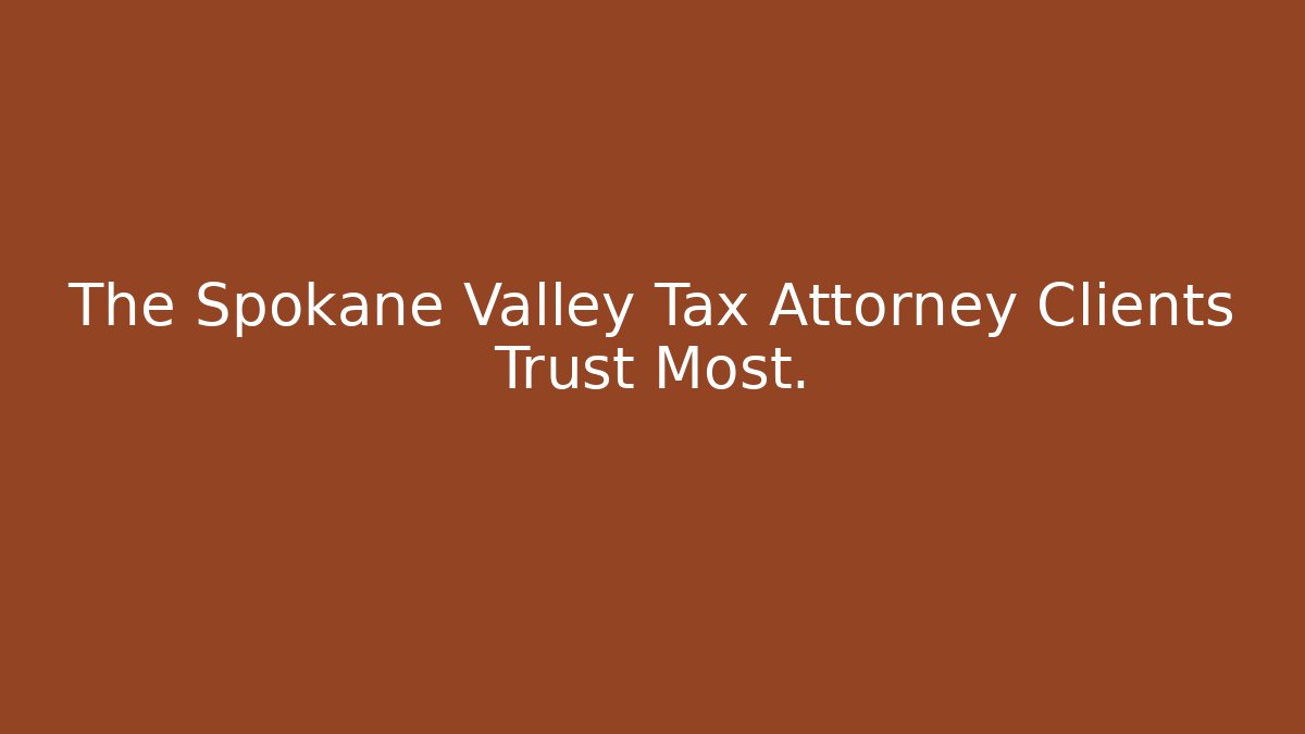 The Spokane Valley Tax Attorney Clients Trust Most.
