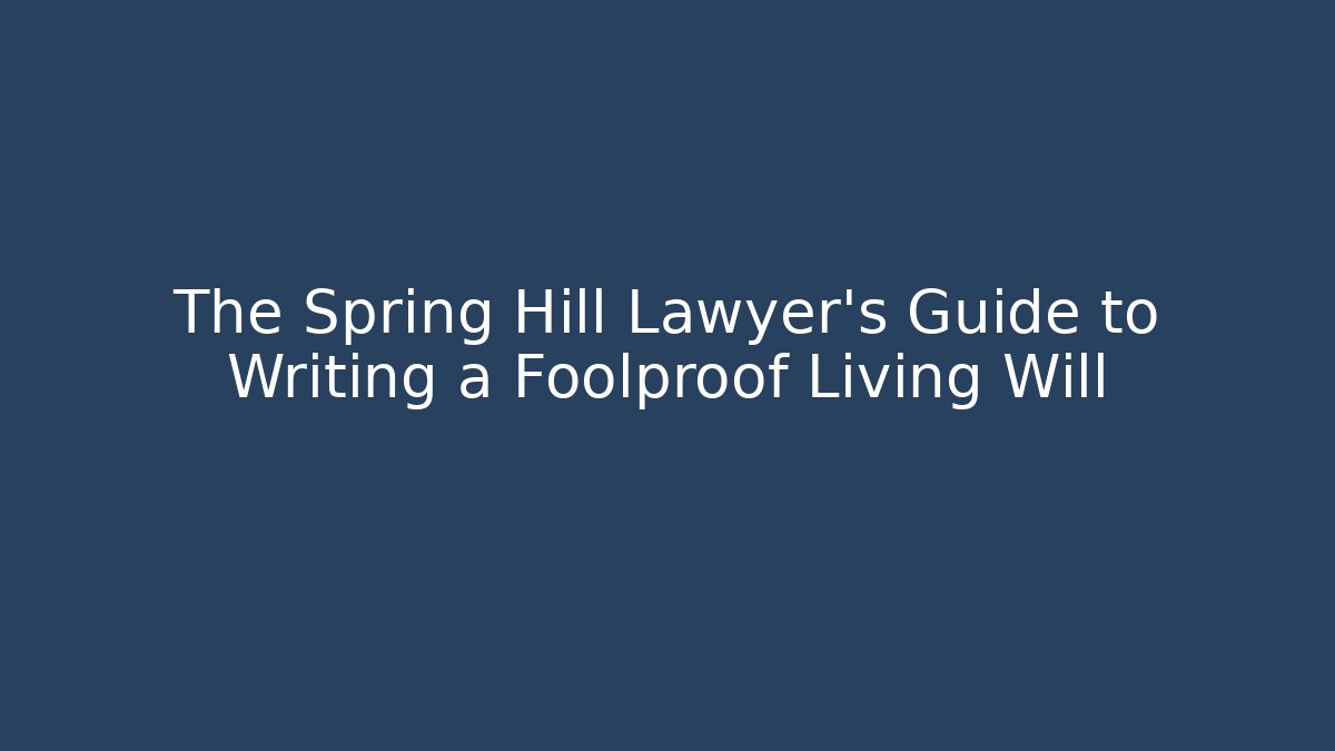 The Spring Hill Lawyer's Guide to Writing a Foolproof Living Will - WealthxGroup