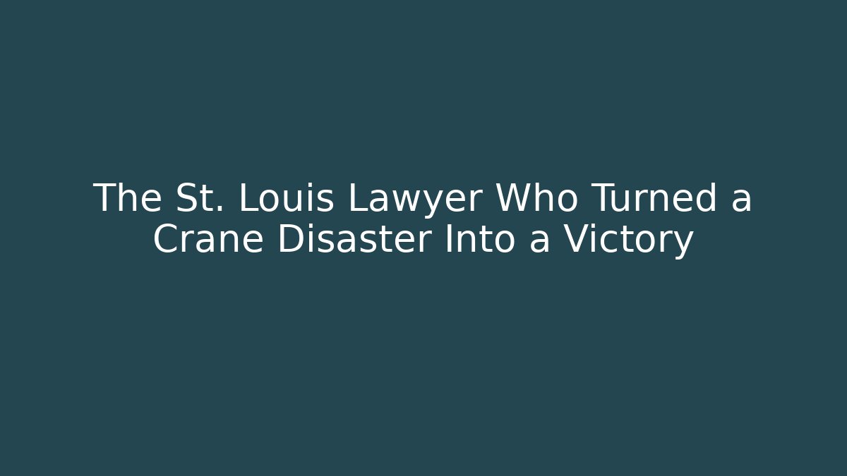The St. Louis Lawyer Who Turned a Crane Disaster Into a Victory