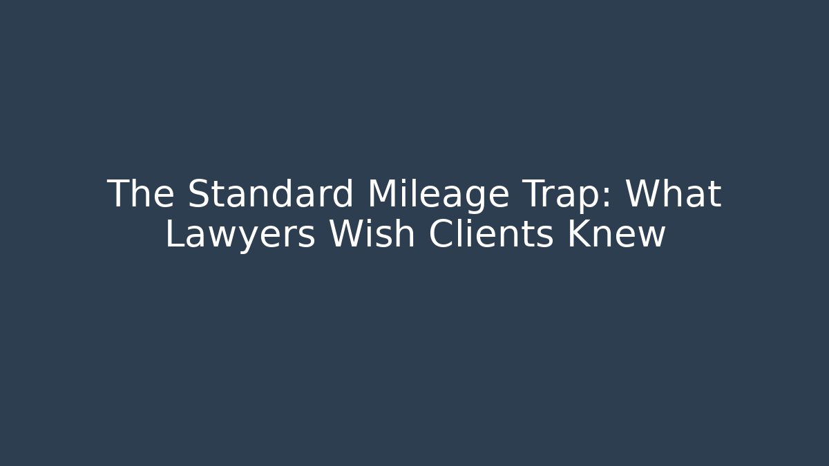 The Standard Mileage Trap: What Lawyers Wish Clients Knew