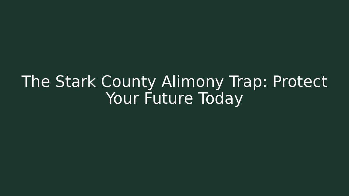 The Stark County Alimony Trap: Protect Your Future Today
