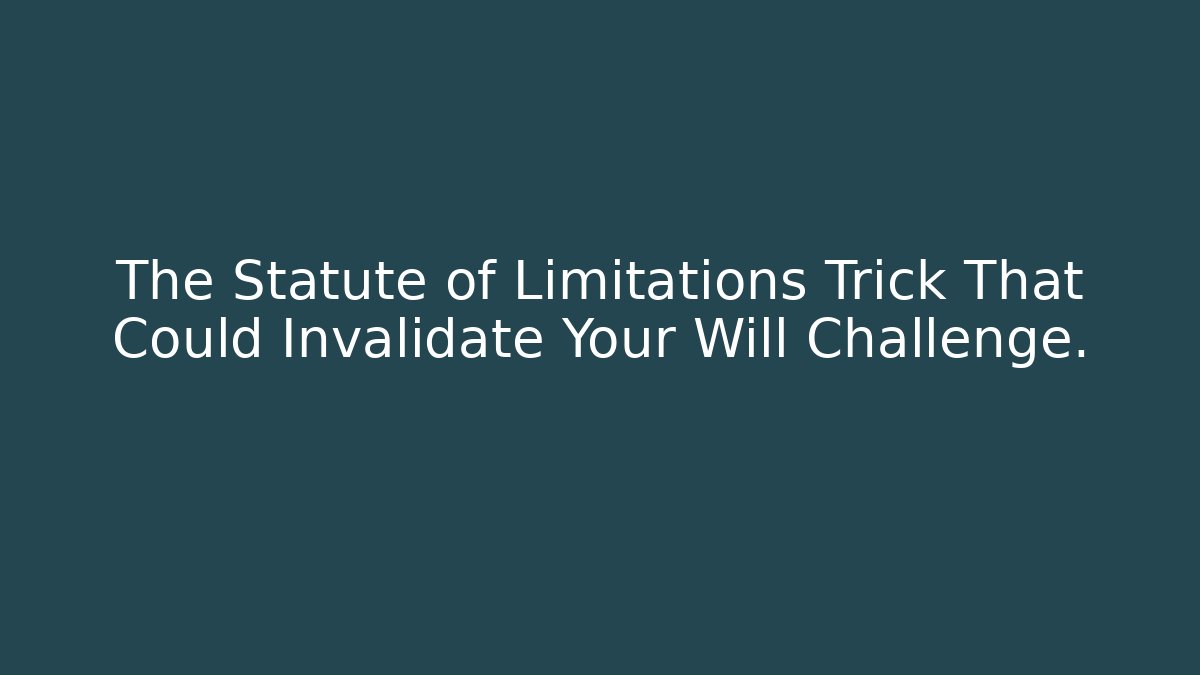 The Statute of Limitations Trick That Could Invalidate Your Will Challenge. - WealthxGroup