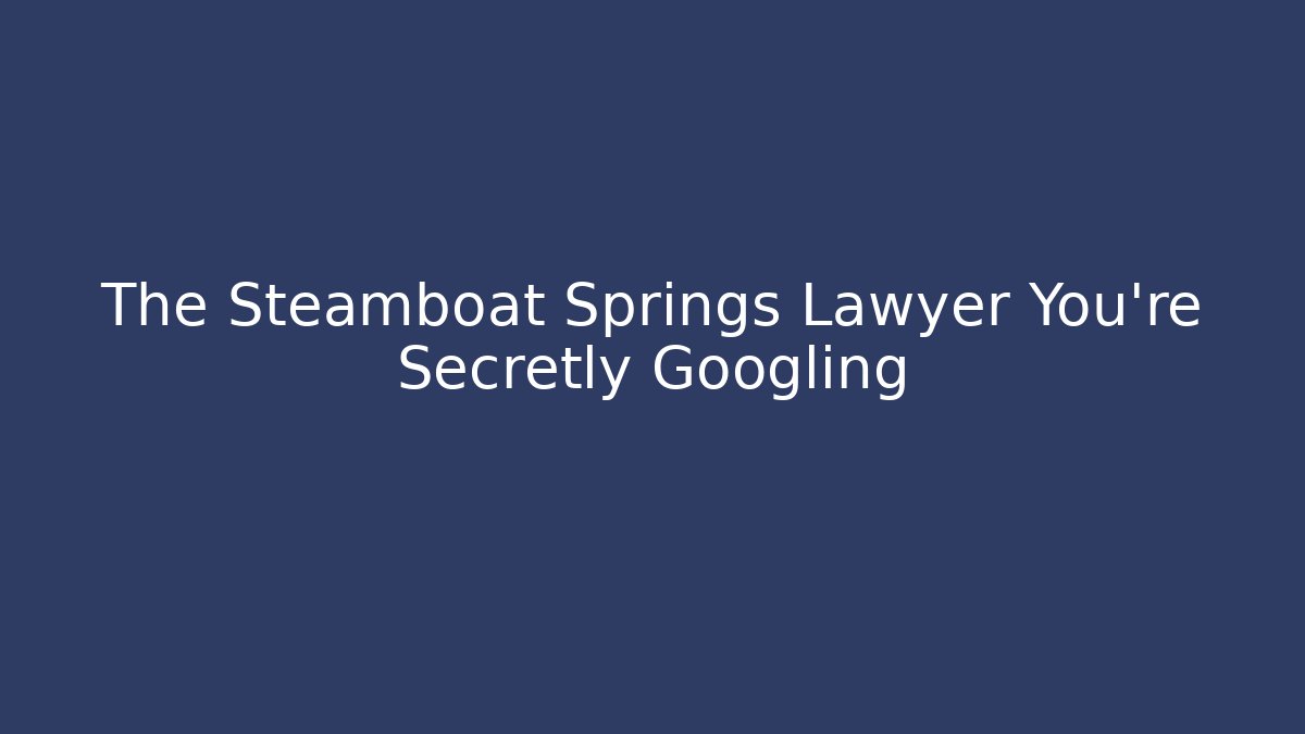 The Steamboat Springs Lawyer You're Secretly Googling