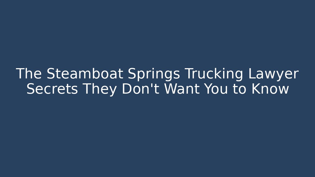 The Steamboat Springs Trucking Lawyer Secrets They Don’t Want You to Know