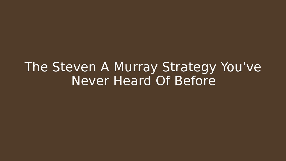 The Steven A Murray Strategy You've Never Heard Of Before
