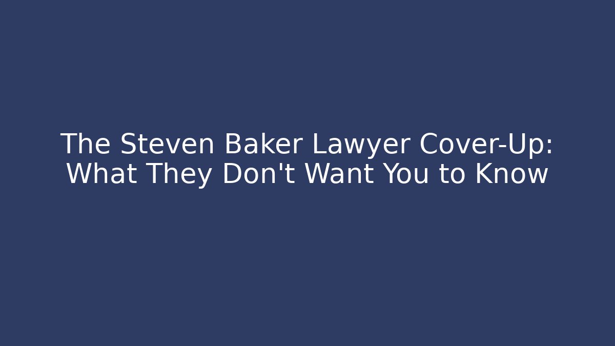 The Steven Baker Lawyer Cover-Up: What They Don't Want You to Know