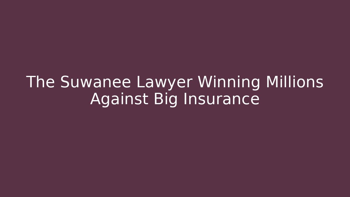 The Suwanee Lawyer Winning Millions Against Big Insurance