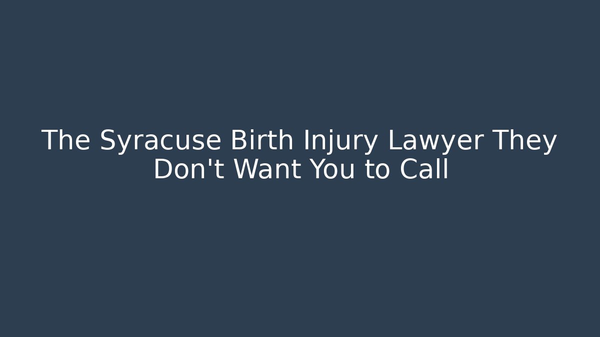 The Syracuse Birth Injury Lawyer They Don’t Want You to Call