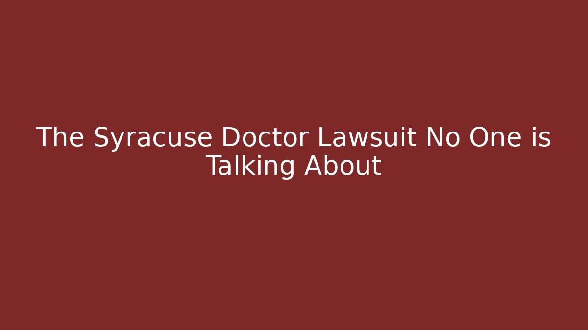 The Syracuse Doctor Lawsuit No One is Talking About - WealthxGroup