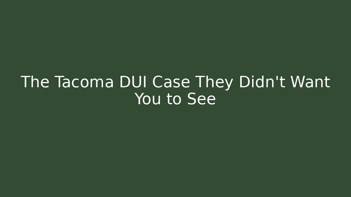 The Tacoma DUI Case They Didn’t Want You to See