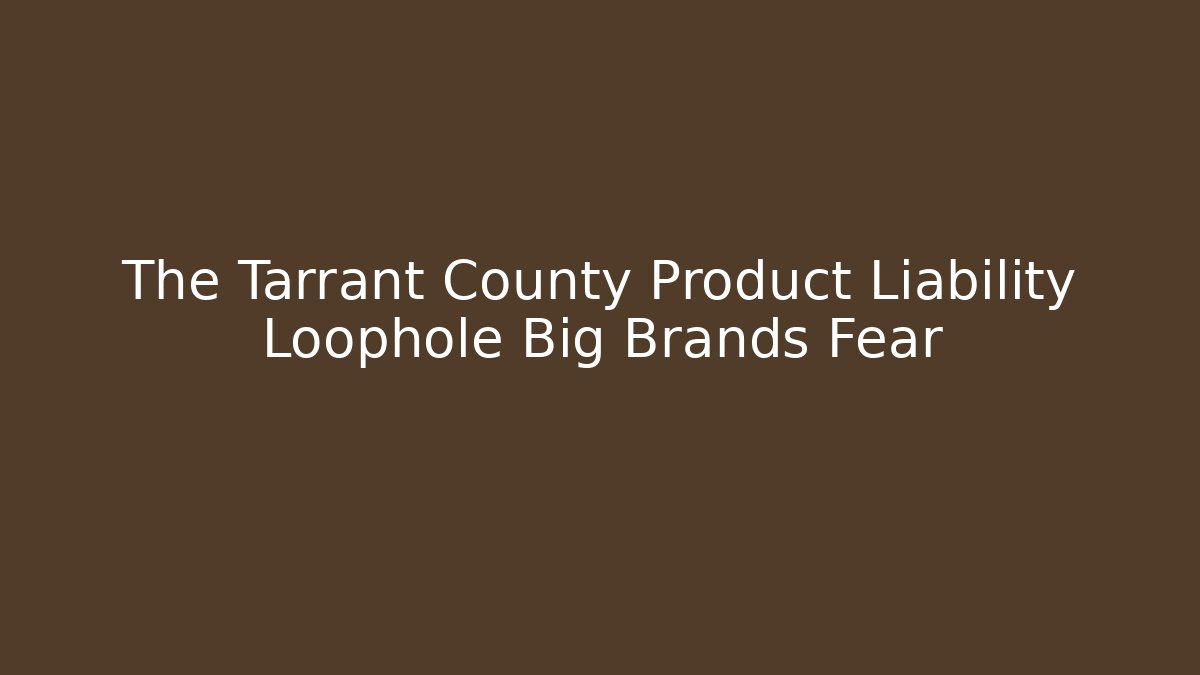 The Tarrant County Product Liability Loophole Big Brands Fear