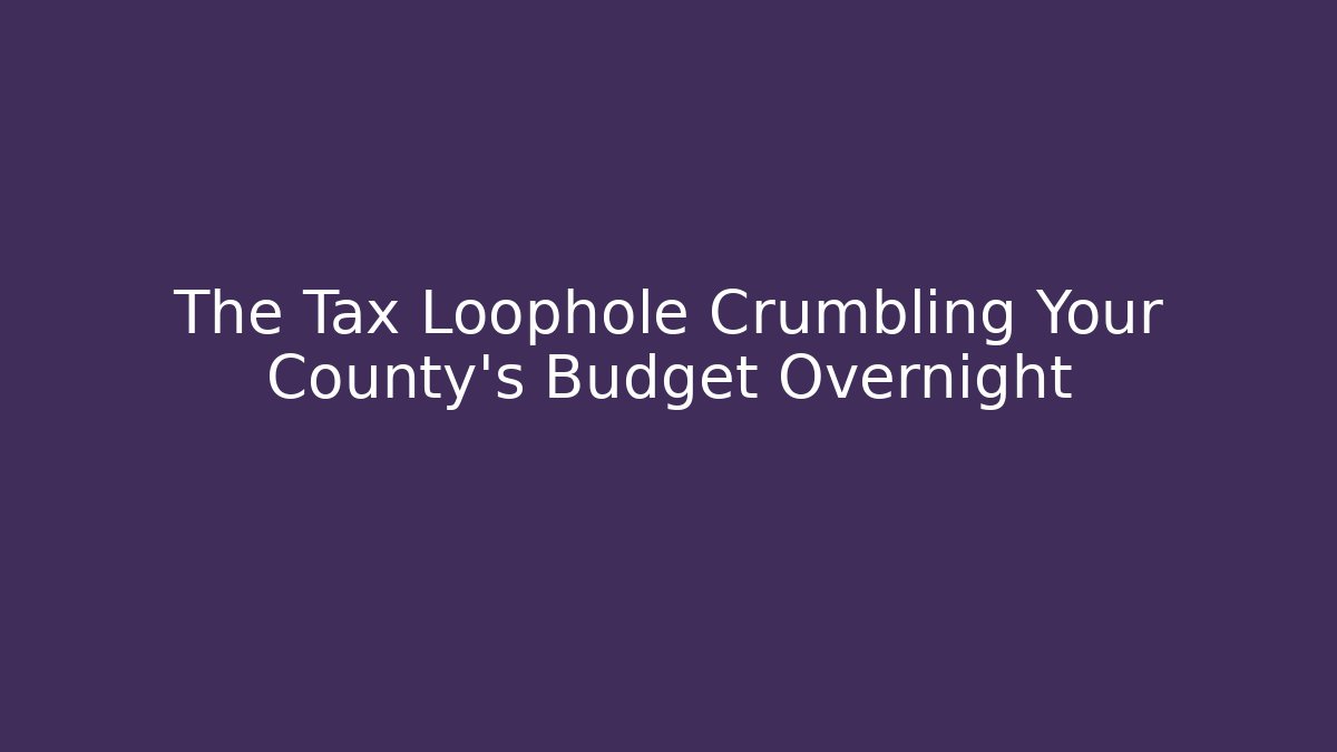 The Tax Loophole Crumbling Your County's Budget Overnight