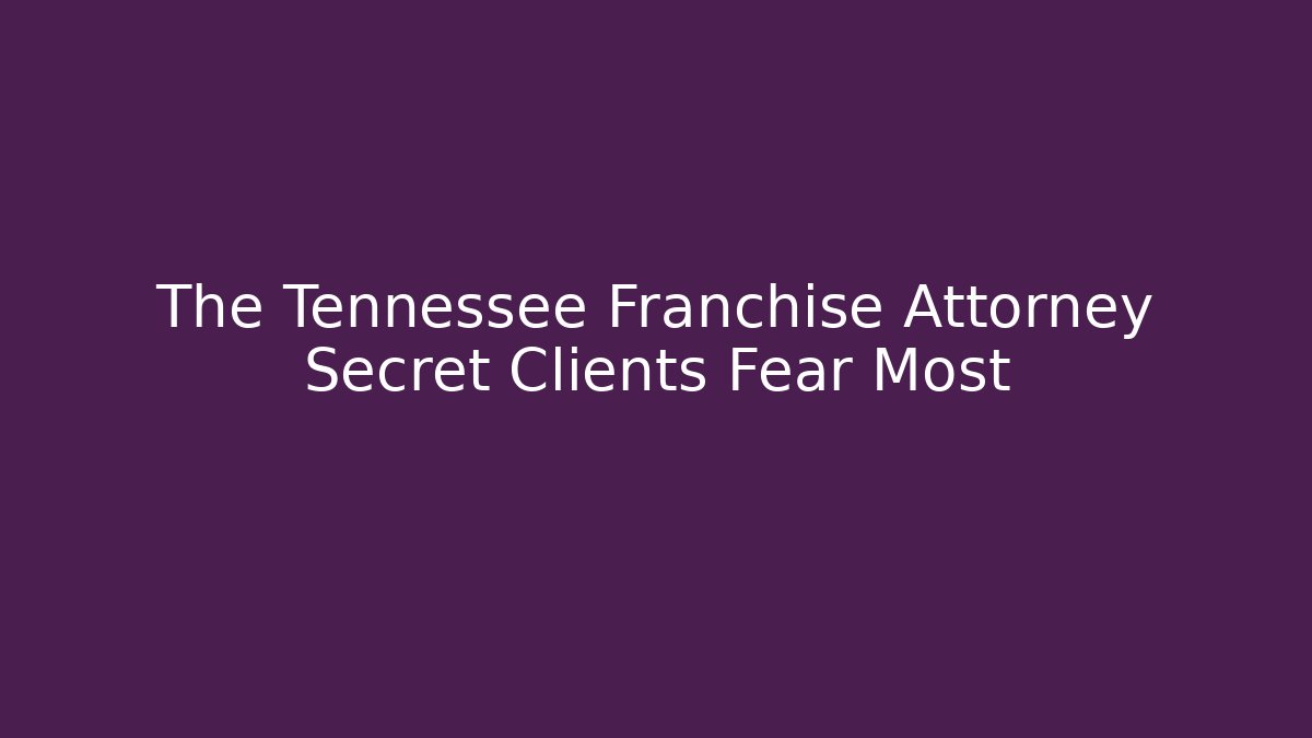 The Tennessee Franchise Attorney Secret Clients Fear Most