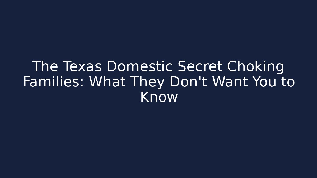 The Texas Domestic Secret Choking Families: What They Don't Want You to Know