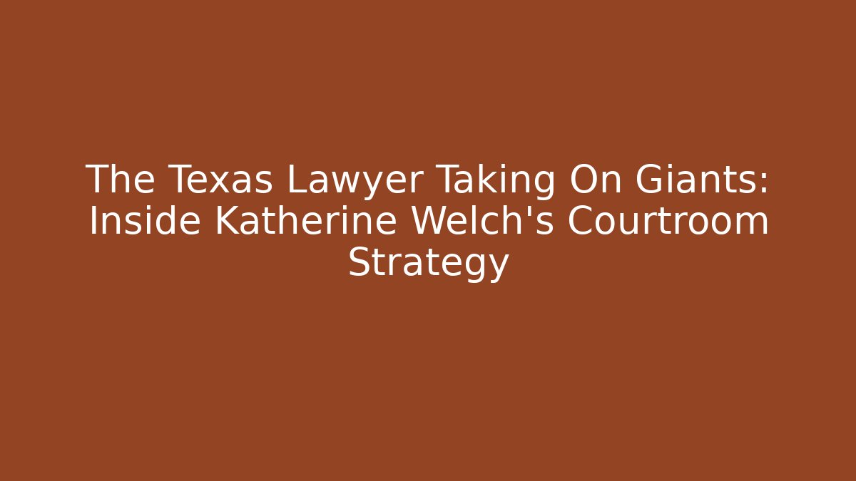The Texas Lawyer Taking On Giants: Inside Katherine Welch's Courtroom Strategy