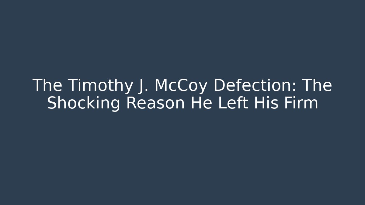 The Timothy J. McCoy Defection: The Shocking Reason He Left His Firm
