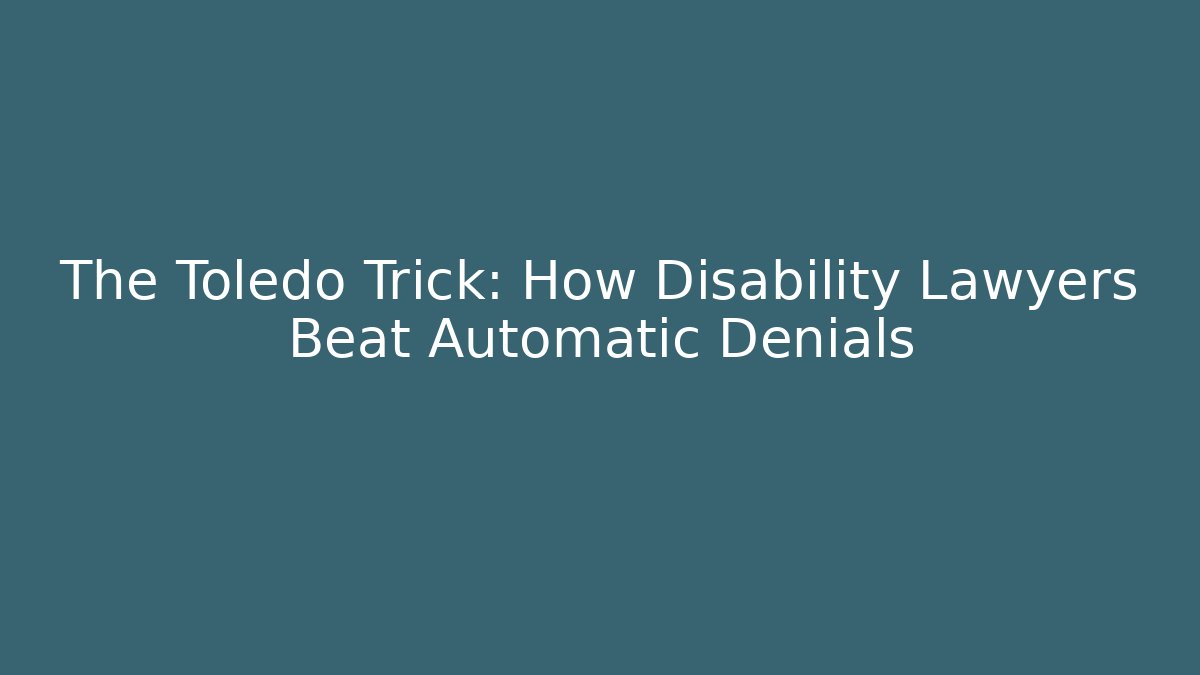 The Toledo Trick: How Disability Lawyers Beat Automatic Denials