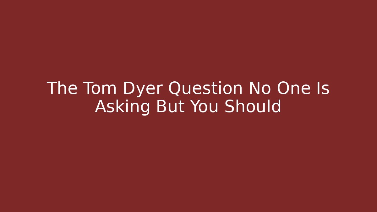 The Tom Dyer Question No One Is Asking But You Should - WealthxGroup