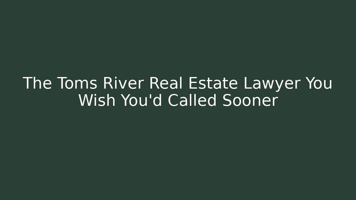 The Toms River Real Estate Lawyer You Wish You'd Called Sooner