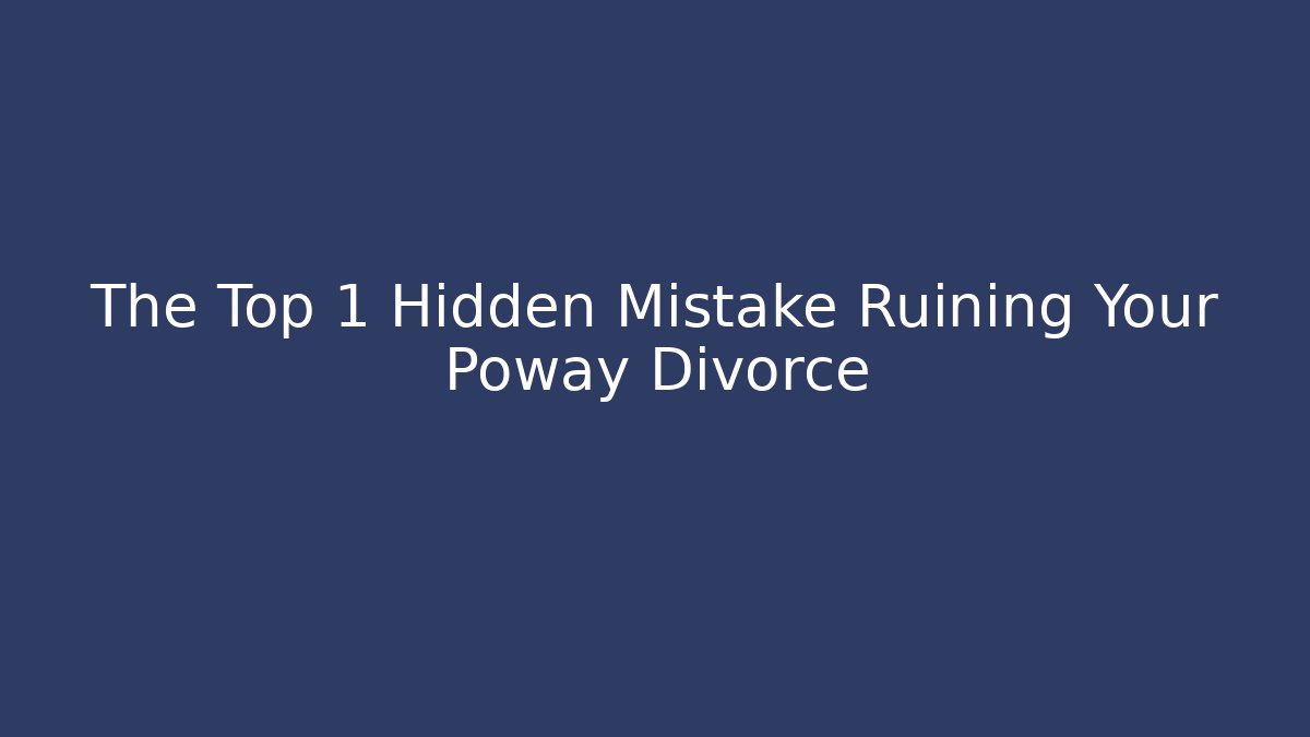 The Top 1 Hidden Mistake Ruining Your Poway Divorce - WealthxGroup