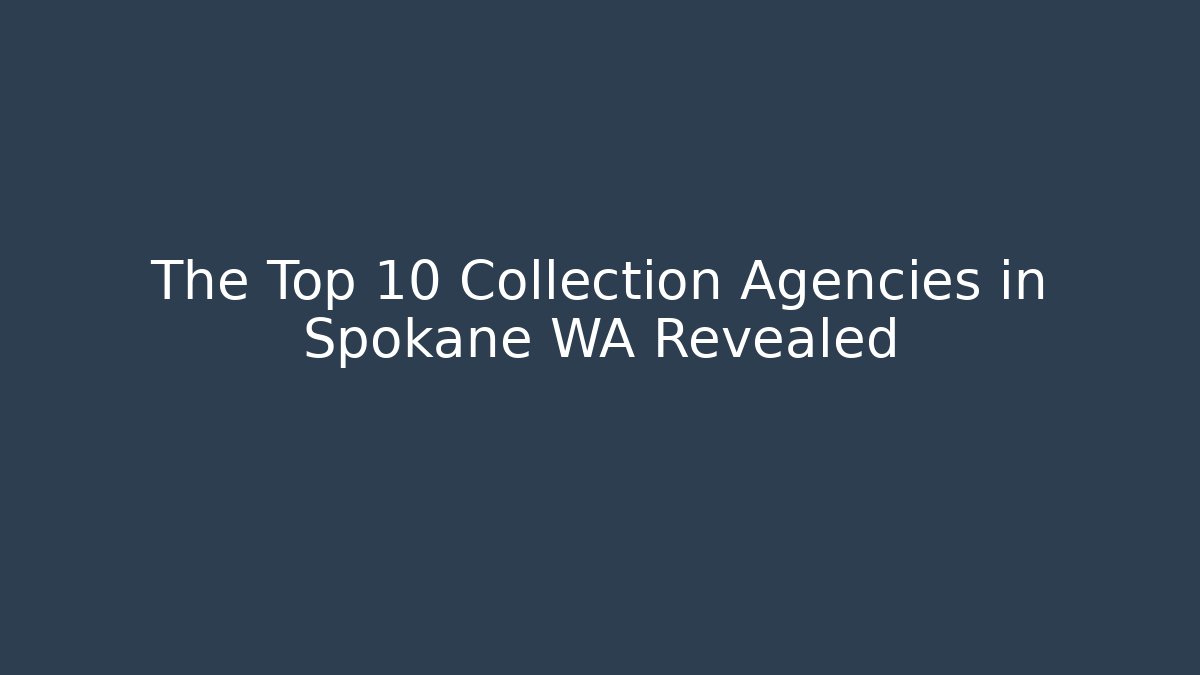 The Top 10 Collection Agencies in Spokane WA Revealed