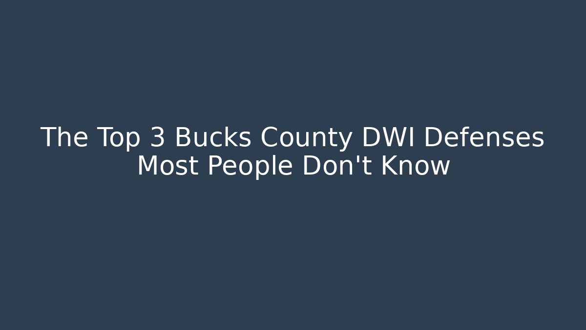 The Top 3 Bucks County DWI Defenses Most People Don’t Know - WealthxGroup