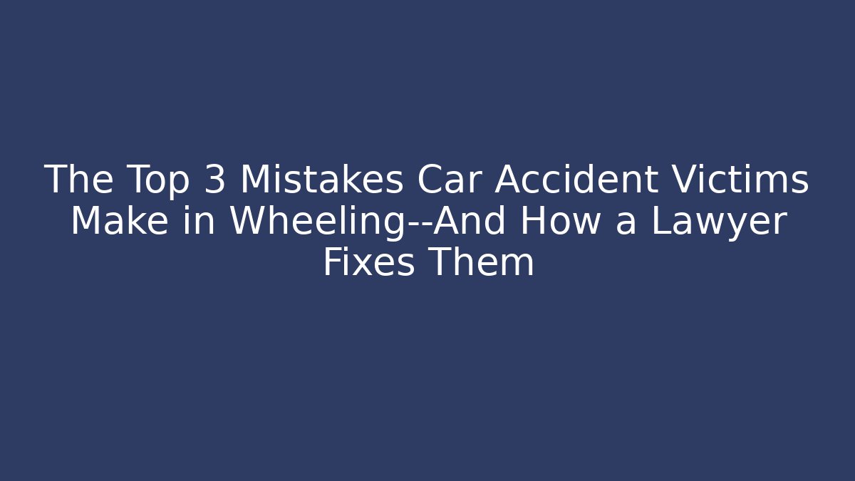 The Top 3 Mistakes Car Accident Victims Make in Wheeling—And How a Lawyer Fixes Them