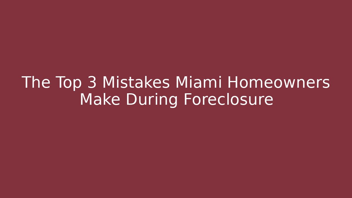 The Top 3 Mistakes Miami Homeowners Make During Foreclosure - WealthxGroup