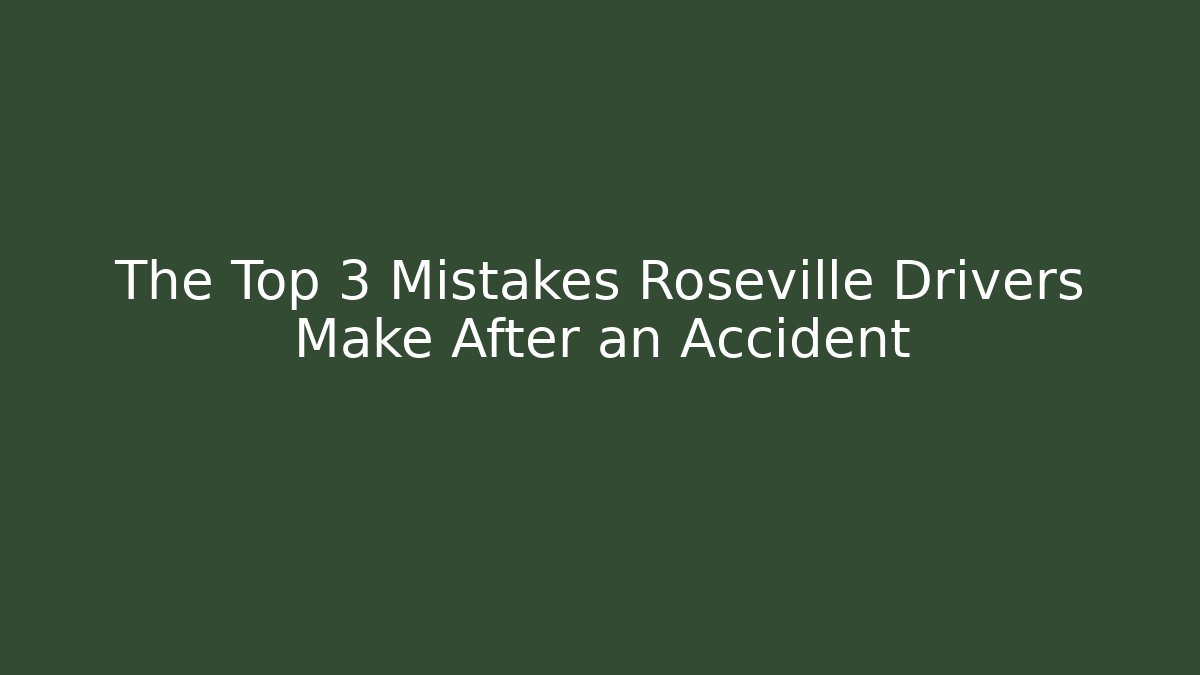 The Top 3 Mistakes Roseville Drivers Make After an Accident
