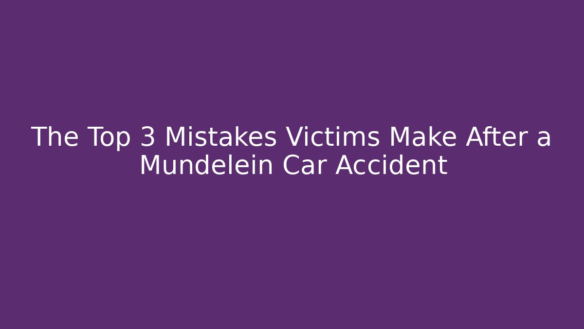 The Top 3 Mistakes Victims Make After a Mundelein Car Accident