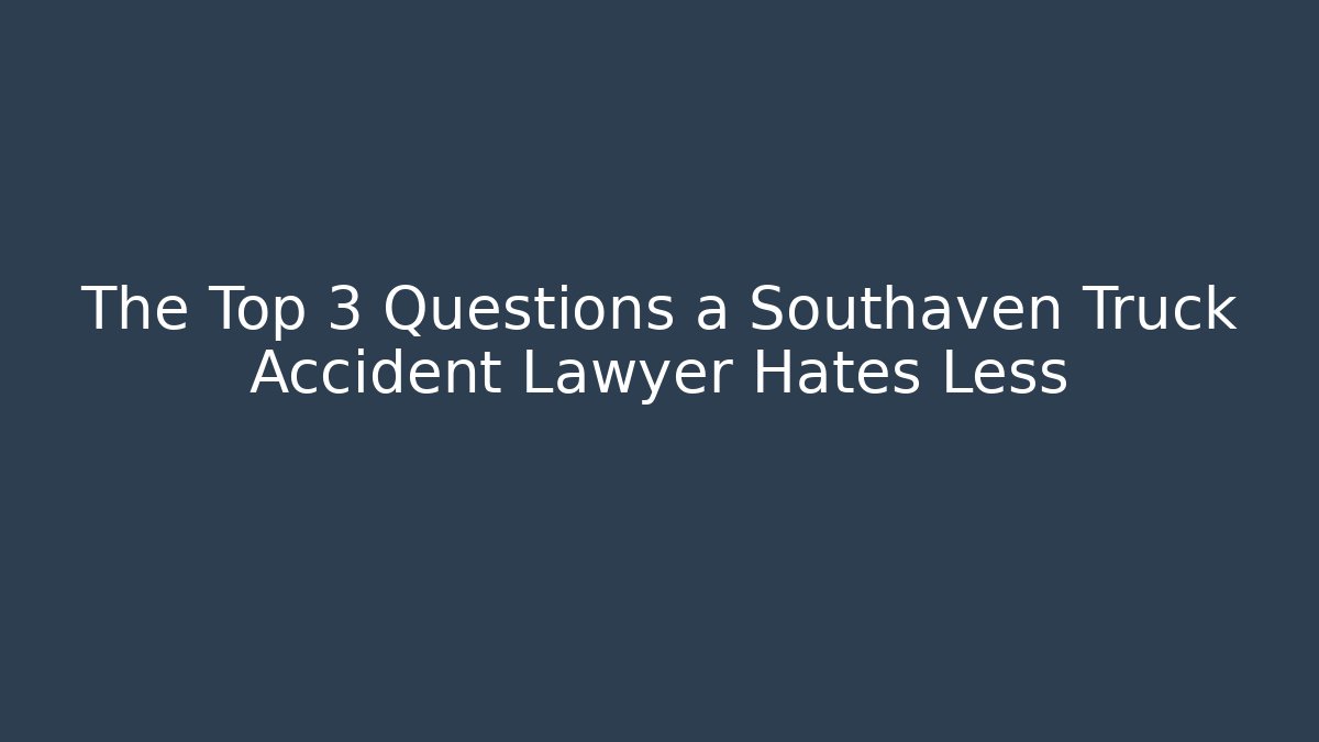 The Top 3 Questions a Southaven Truck Accident Lawyer Hates Less