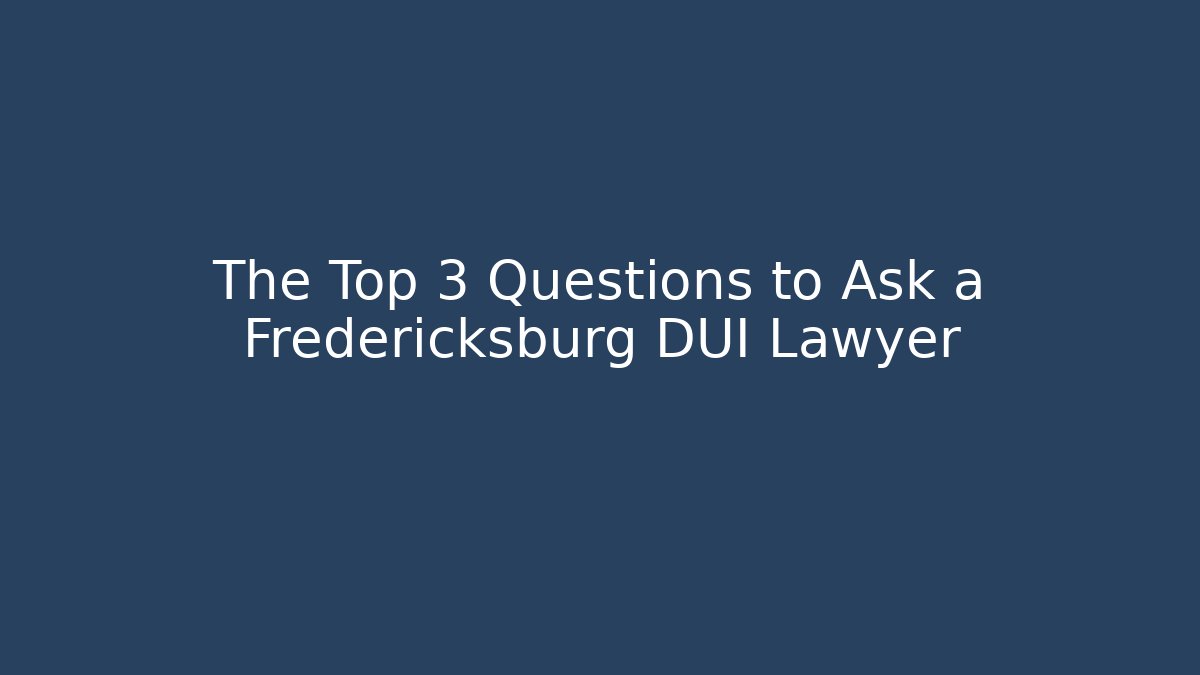 The Top 3 Questions to Ask a Fredericksburg DUI Lawyer