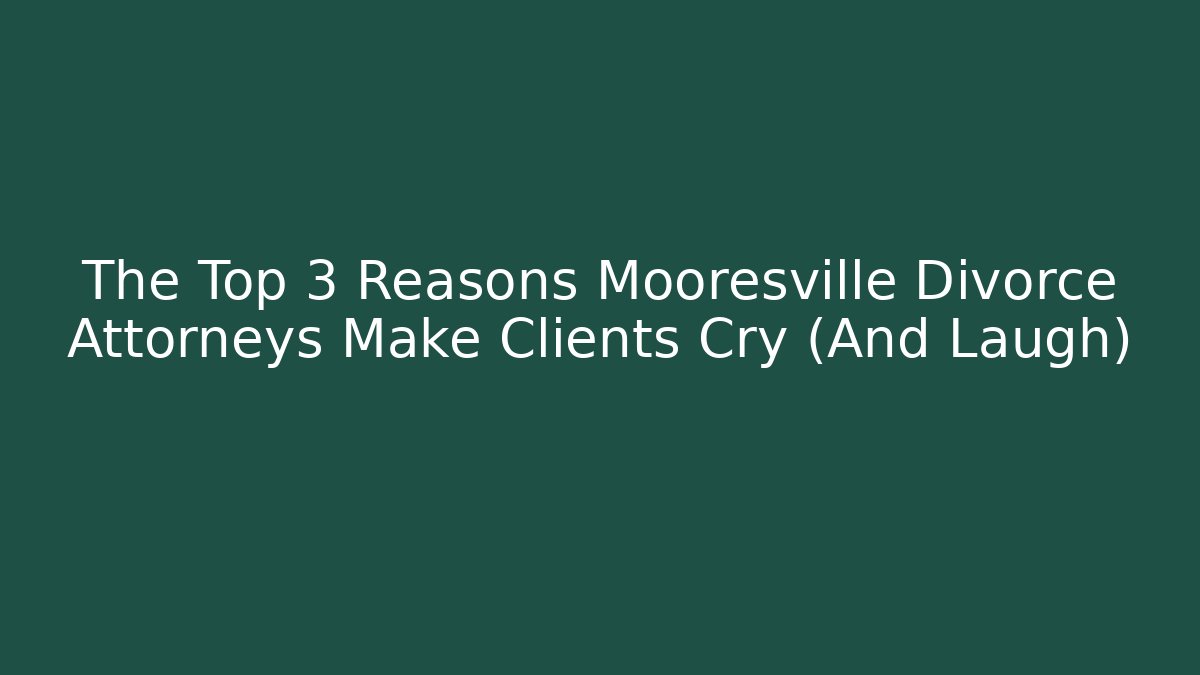 The Top 3 Reasons Mooresville Divorce Attorneys Make Clients Cry (And Laugh)