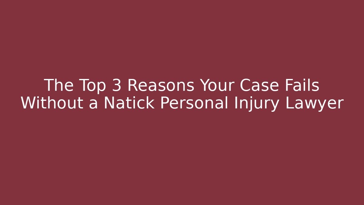 The Top 3 Reasons Your Case Fails Without a Natick Personal Injury Lawyer