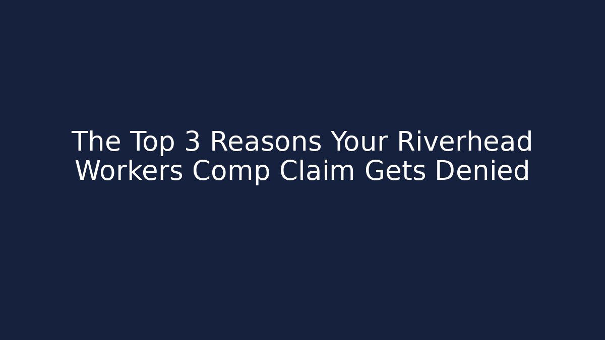 The Top 3 Reasons Your Riverhead Workers Comp Claim Gets Denied