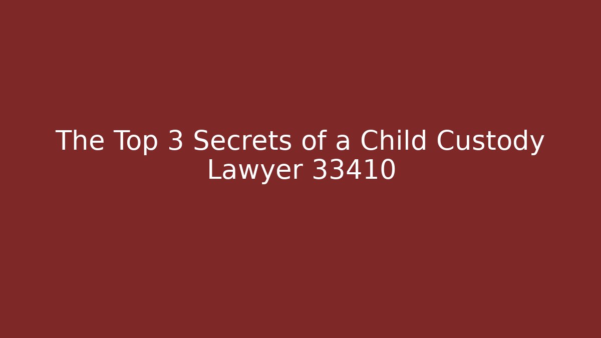 The Top 3 Secrets of a Child Custody Lawyer 33410