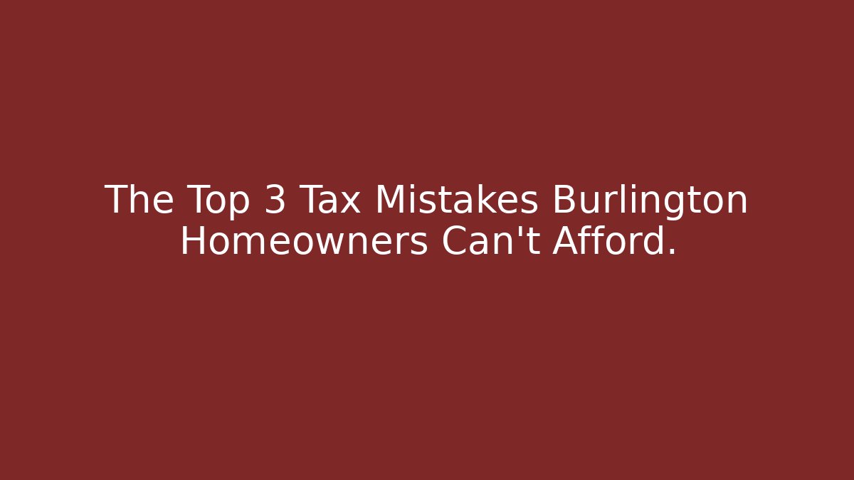 The Top 3 Tax Mistakes Burlington Homeowners Can't Afford.