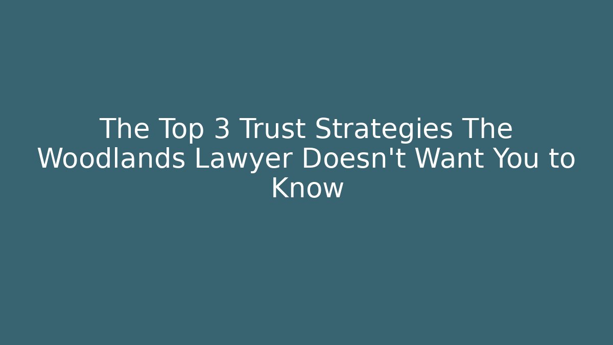The Top 3 Trust Strategies The Woodlands Lawyer Doesn't Want You to Know