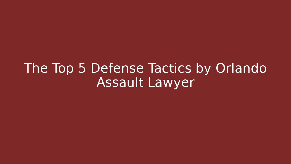 The Top 5 Defense Tactics by Orlando Assault Lawyer