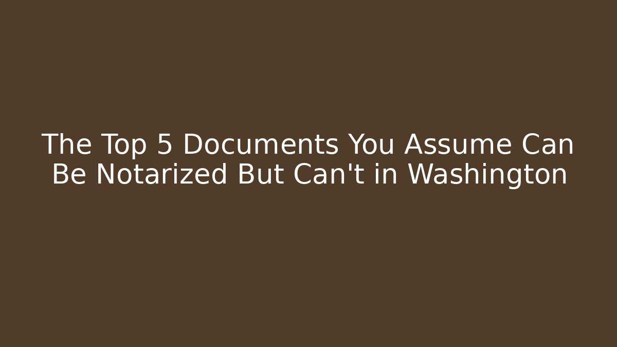 The Top 5 Documents You Assume Can Be Notarized But Can't in Washington - WealthxGroup