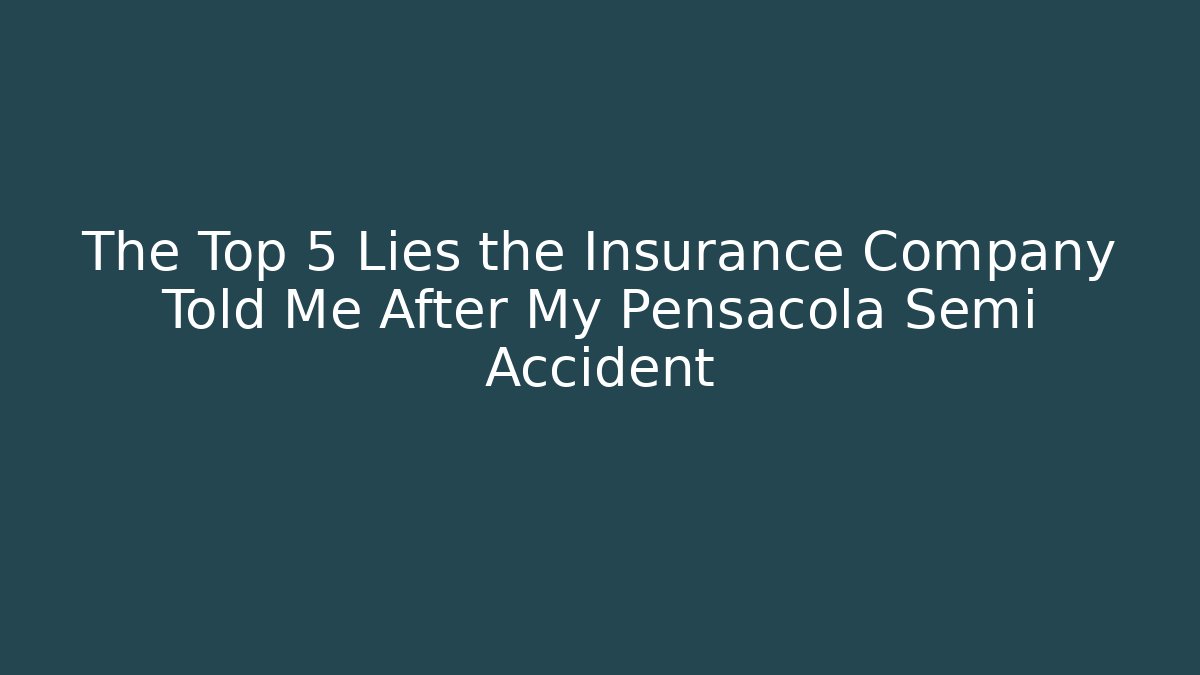 The Top 5 Lies the Insurance Company Told Me After My Pensacola Semi Accident