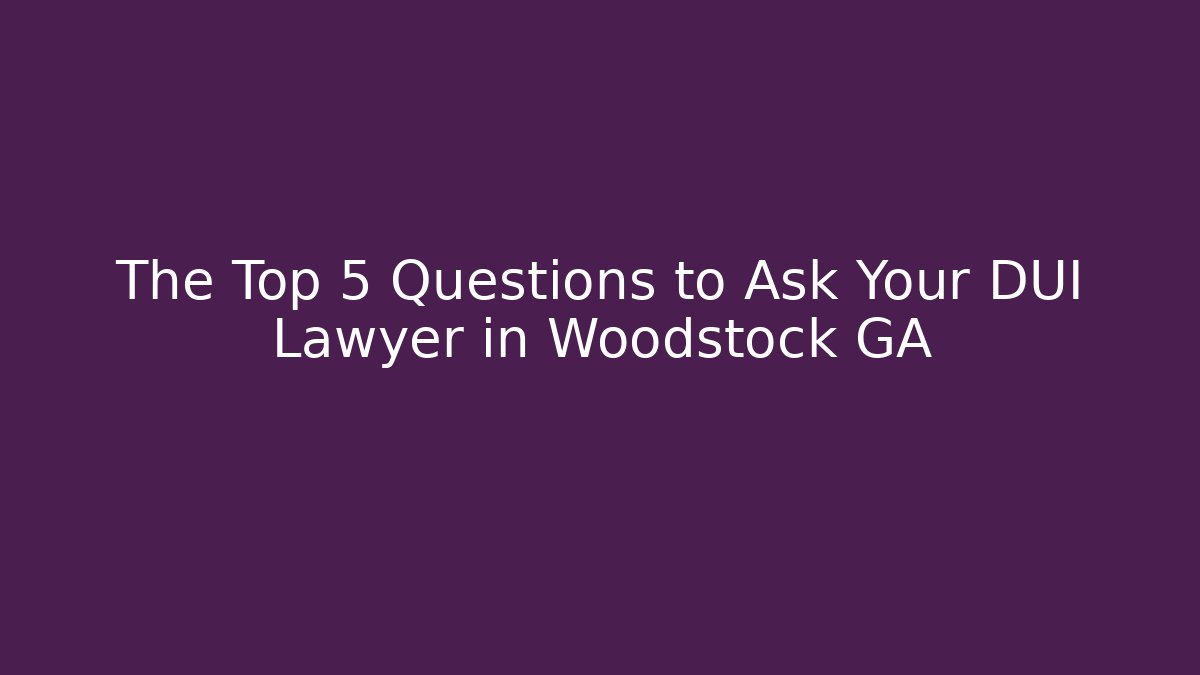 The Top 5 Questions to Ask Your DUI Lawyer in Woodstock GA - WealthxGroup