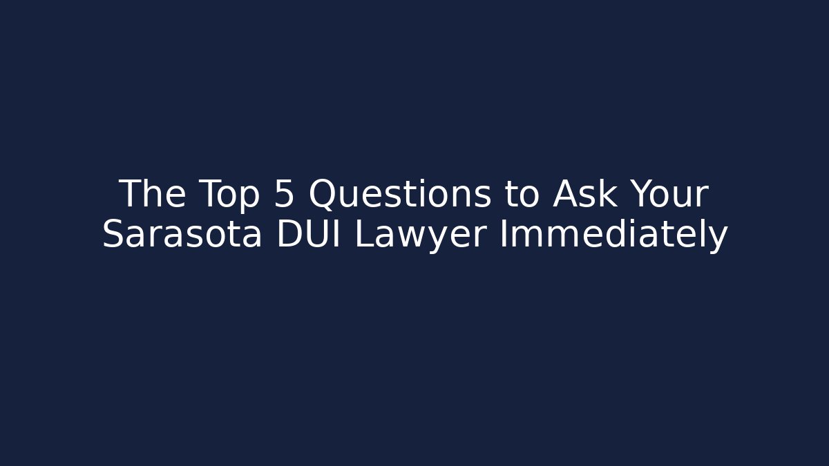 The Top 5 Questions to Ask Your Sarasota DUI Lawyer Immediately