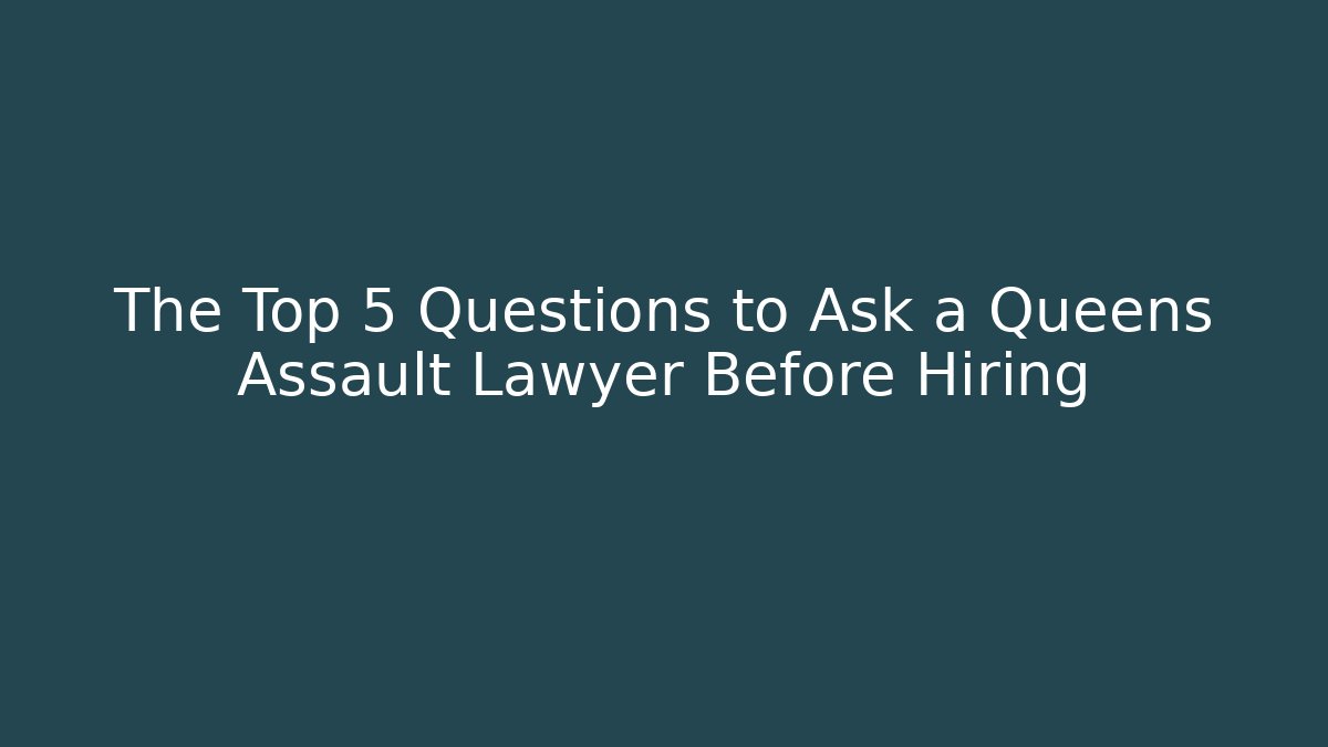 The Top 5 Questions to Ask a Queens Assault Lawyer Before Hiring - WealthxGroup