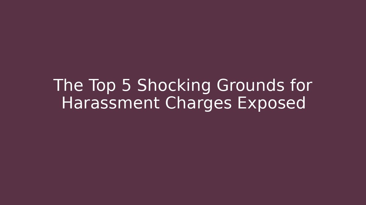 The Top 5 Shocking Grounds for Harassment Charges Exposed - WealthxGroup