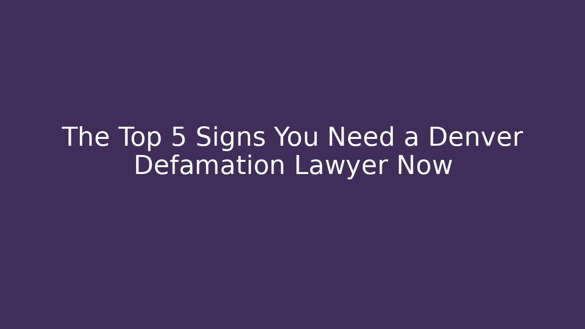 The Top 5 Signs You Need a Denver Defamation Lawyer Now