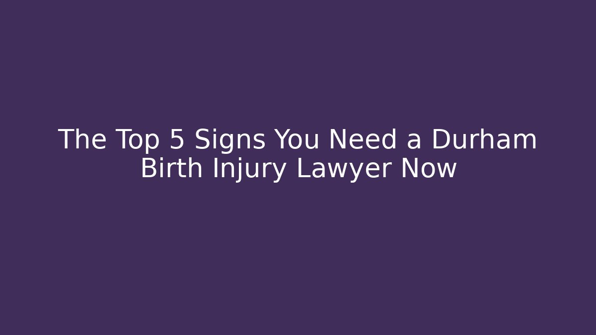 The Top 5 Signs You Need a Durham Birth Injury Lawyer Now